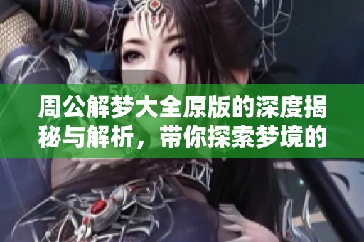 周公解梦大全原版的深度揭秘与解析，带你探索梦境的奥秘与意义