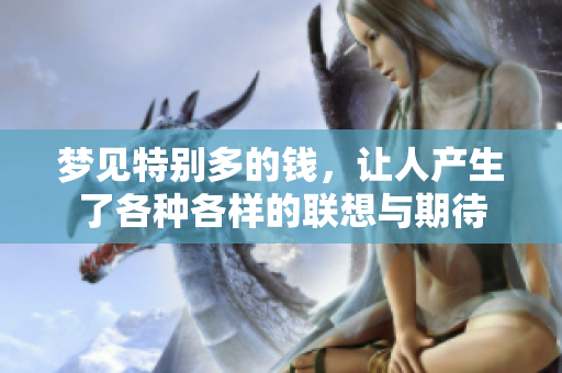 梦见特别多的钱，让人产生了各种各样的联想与期待