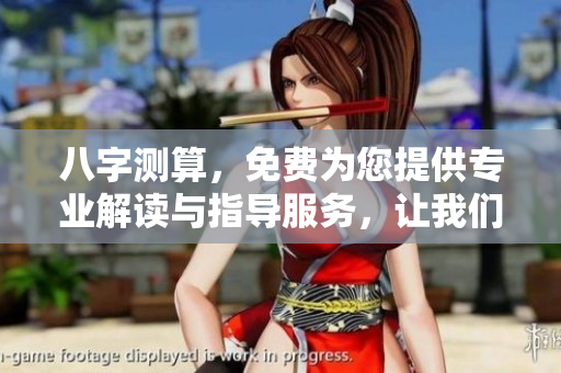 八字测算，免费为您提供专业解读与指导服务，让我们一起探索命运的奥秘