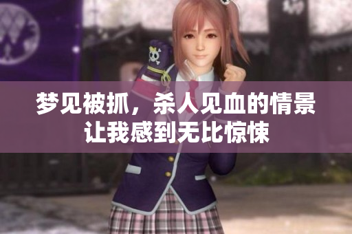 梦见被抓，杀人见血的情景让我感到无比惊悚