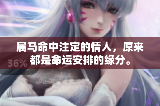 属马命中注定的情人，原来都是命运安排的缘分。