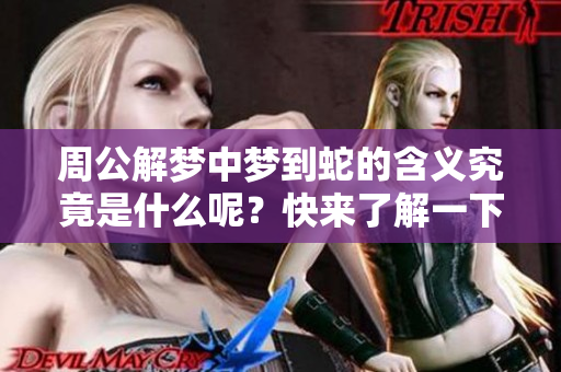 周公解梦中梦到蛇的含义究竟是什么呢？快来了解一下吧！