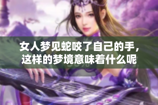 女人梦见蛇咬了自己的手，这样的梦境意味着什么呢