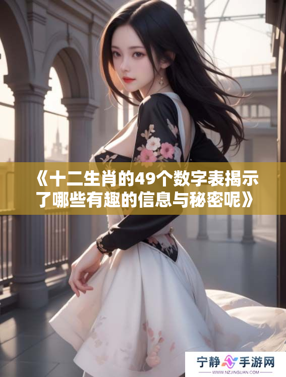 《十二生肖的49个数字表揭示了哪些有趣的信息与秘密呢》