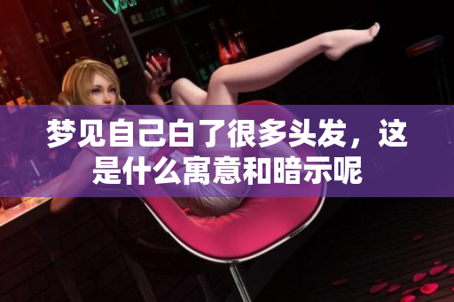 梦见自己白了很多头发，这是什么寓意和暗示呢
