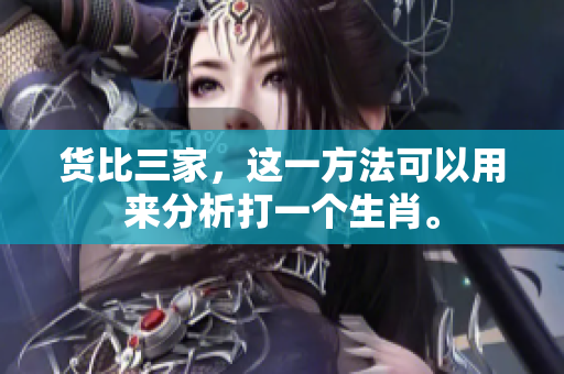货比三家，这一方法可以用来分析打一个生肖。