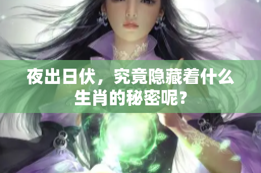 夜出日伏，究竟隐藏着什么生肖的秘密呢？