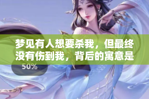 梦见有人想要杀我，但最终没有伤到我，背后的寓意是什么呢