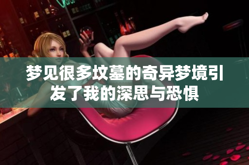 梦见很多坟墓的奇异梦境引发了我的深思与恐惧