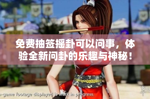 免费抽签摇卦可以问事，体验全新问卦的乐趣与神秘！