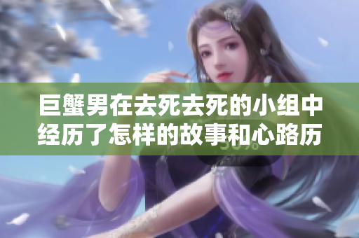巨蟹男在去死去死的小组中经历了怎样的故事和心路历程呢