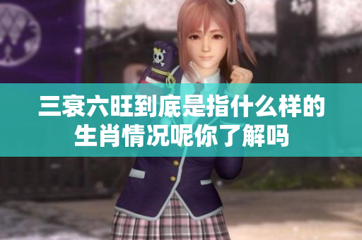 三衰六旺到底是指什么样的生肖情况呢你了解吗