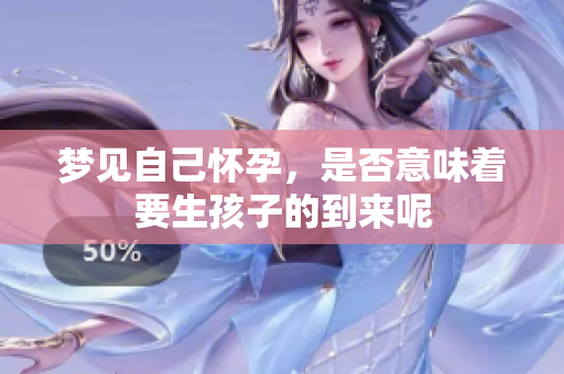 梦见自己怀孕，是否意味着要生孩子的到来呢
