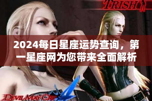 2024每日星座运势查询，第一星座网为您带来全面解析与指导