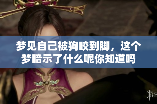 梦见自己被狗咬到脚，这个梦暗示了什么呢你知道吗