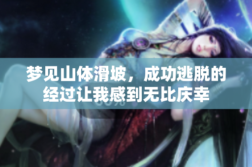 梦见山体滑坡，成功逃脱的经过让我感到无比庆幸