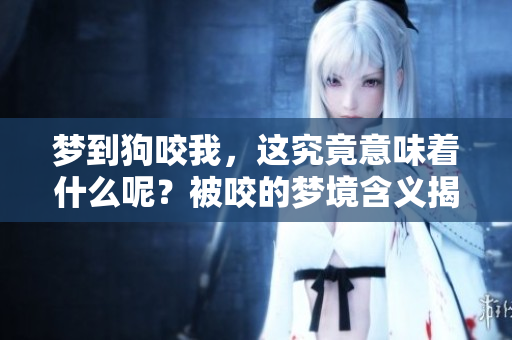 梦到狗咬我，这究竟意味着什么呢？被咬的梦境含义揭秘