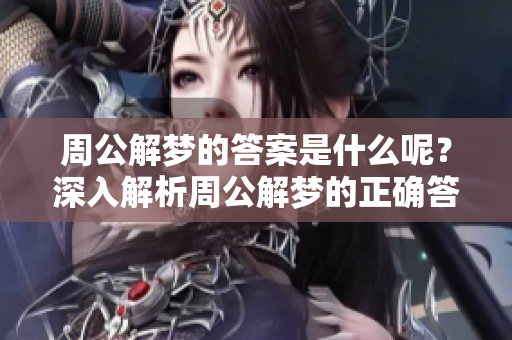 周公解梦的答案是什么呢？深入解析周公解梦的正确答案。