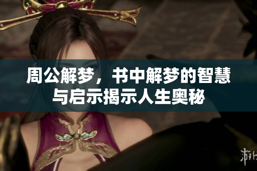周公解梦，书中解梦的智慧与启示揭示人生奥秘