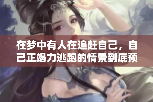 在梦中有人在追赶自己，自己正竭力逃跑的情景到底预示着什么呢