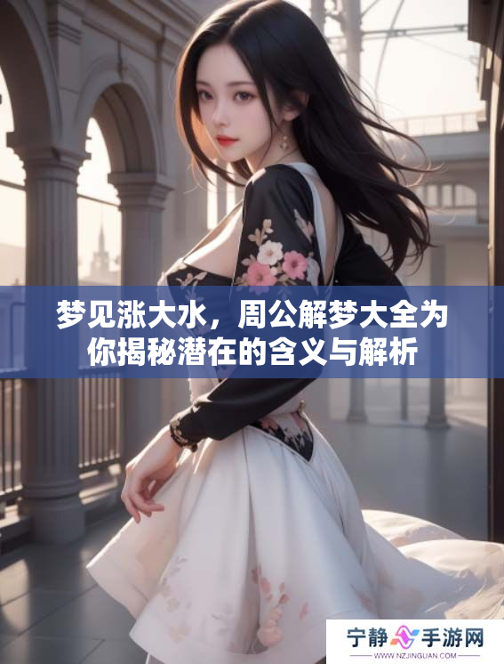 梦见涨大水，周公解梦大全为你揭秘潜在的含义与解析