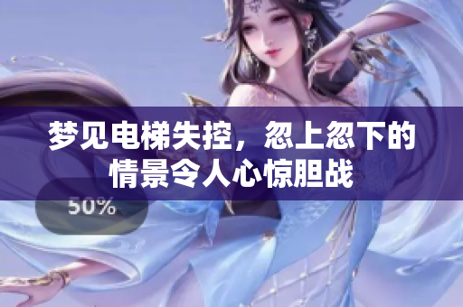 梦见电梯失控，忽上忽下的情景令人心惊胆战