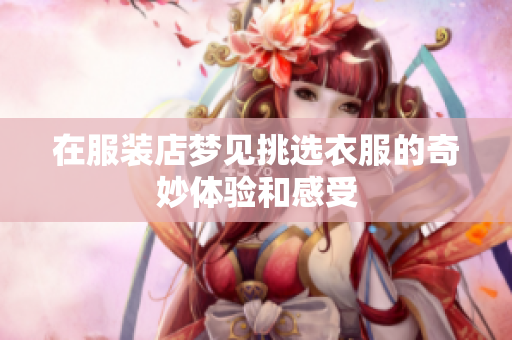 在服装店梦见挑选衣服的奇妙体验和感受
