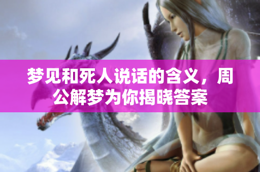 梦见和死人说话的含义，周公解梦为你揭晓答案