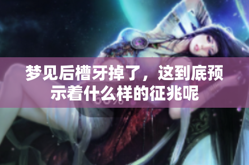 梦见后槽牙掉了，这到底预示着什么样的征兆呢