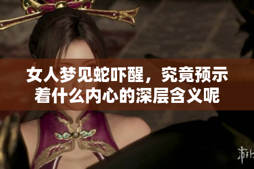 女人梦见蛇吓醒，究竟预示着什么内心的深层含义呢