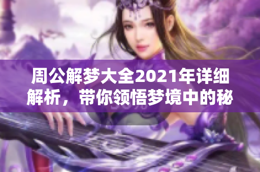周公解梦大全2021年详细解析，带你领悟梦境中的秘密与含义