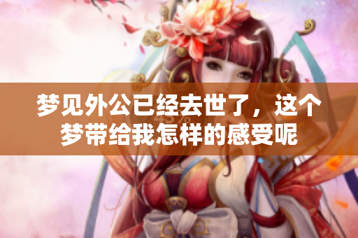 梦见外公已经去世了，这个梦带给我怎样的感受呢