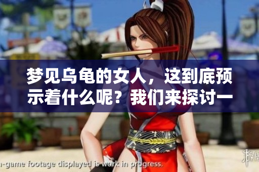 梦见乌龟的女人，这到底预示着什么呢？我们来探讨一下吧。