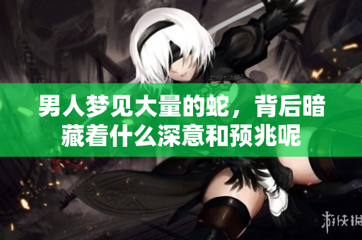 男人梦见大量的蛇，背后暗藏着什么深意和预兆呢