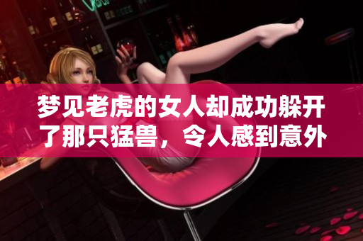 梦见老虎的女人却成功躲开了那只猛兽，令人感到意外和惊喜