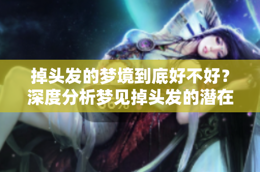 掉头发的梦境到底好不好？深度分析梦见掉头发的潜在意义