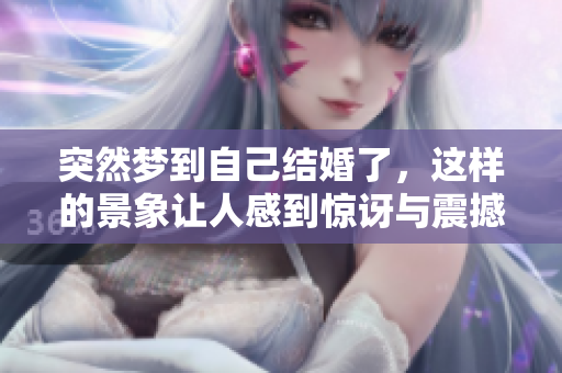 突然梦到自己结婚了，这样的景象让人感到惊讶与震撼
