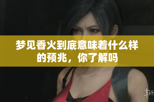 梦见香火到底意味着什么样的预兆，你了解吗