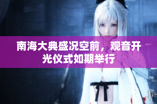 南海大典盛况空前，观音开光仪式如期举行