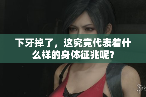 下牙掉了，这究竟代表着什么样的身体征兆呢？