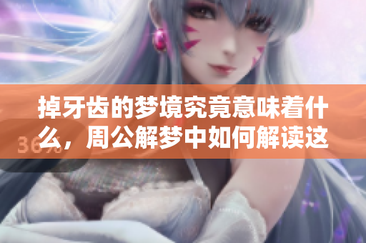 掉牙齿的梦境究竟意味着什么，周公解梦中如何解读这一现象