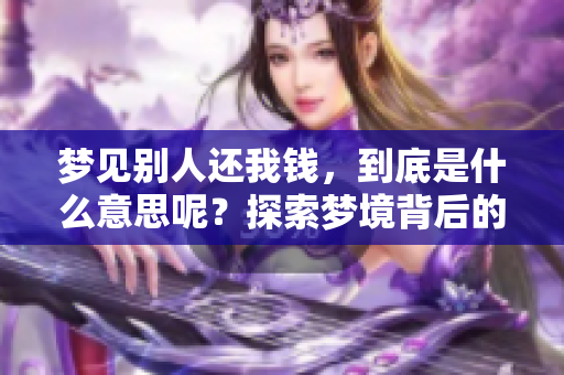梦见别人还我钱，到底是什么意思呢？探索梦境背后的深层含义。