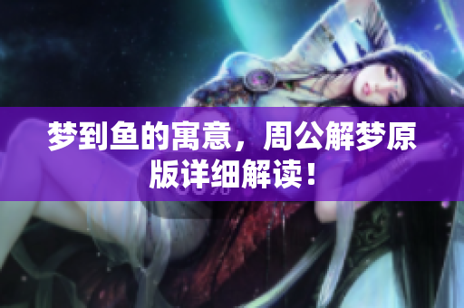 梦到鱼的寓意，周公解梦原版详细解读！