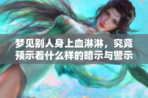 梦见别人身上血淋淋，究竟预示着什么样的暗示与警示呢