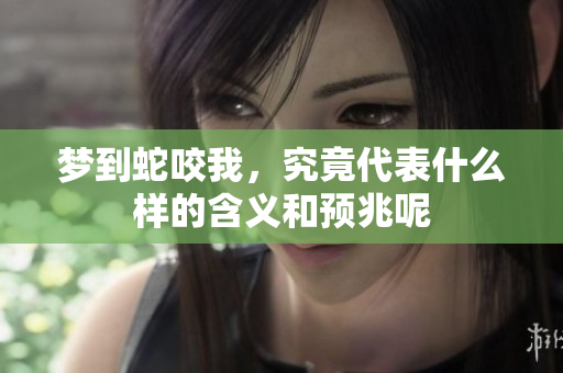 梦到蛇咬我，究竟代表什么样的含义和预兆呢