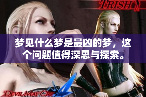 梦见什么梦是最凶的梦，这个问题值得深思与探索。