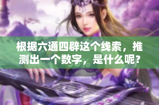 根据六通四辟这个线索，推测出一个数字，是什么呢？