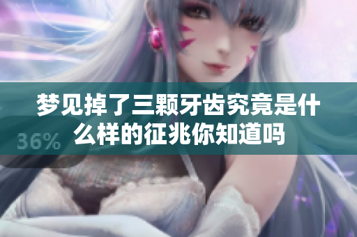 梦见掉了三颗牙齿究竟是什么样的征兆你知道吗