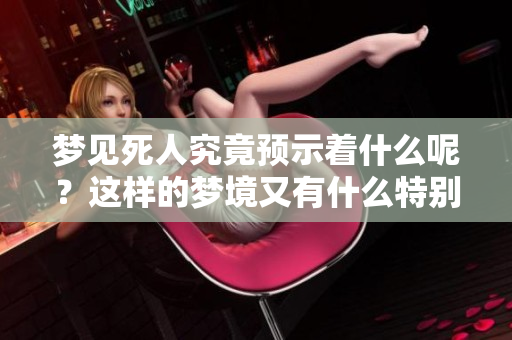 梦见死人究竟预示着什么呢？这样的梦境又有什么特别的预兆呢？