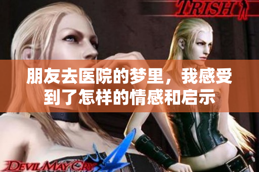 朋友去医院的梦里，我感受到了怎样的情感和启示